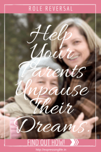 Role reversal: Help Your Parents Unpause their Dreams | Expressing Life